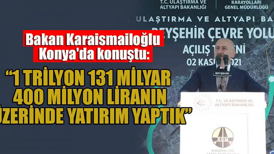 Bakan Karaismailoğlu Konya'da konuştu: 1 trilyon 131 milyar 400 milyon liranın üzerinde yatırım yaptık'