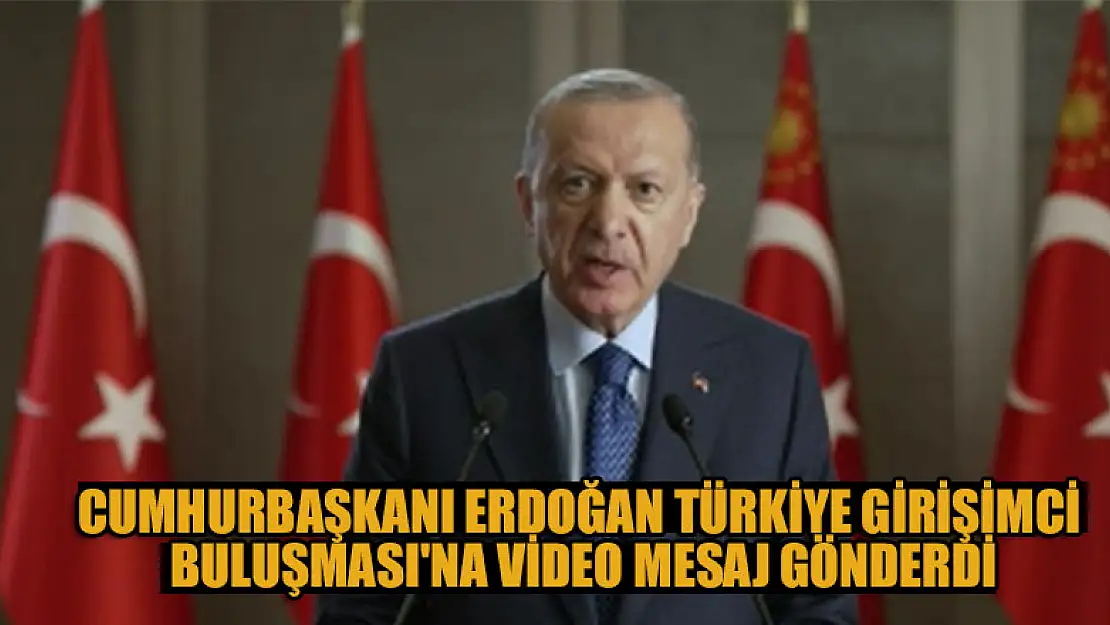 Cumhurbaşkanı Erdoğan Türkiye Girişimci Buluşması'na video mesaj gönderdi