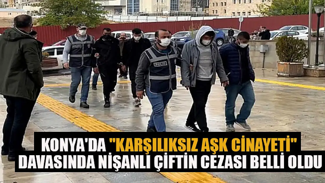 Konya'da 'Karşılıksız aşk cinayeti' davasında nişanlı çiftin cezası belli oldu