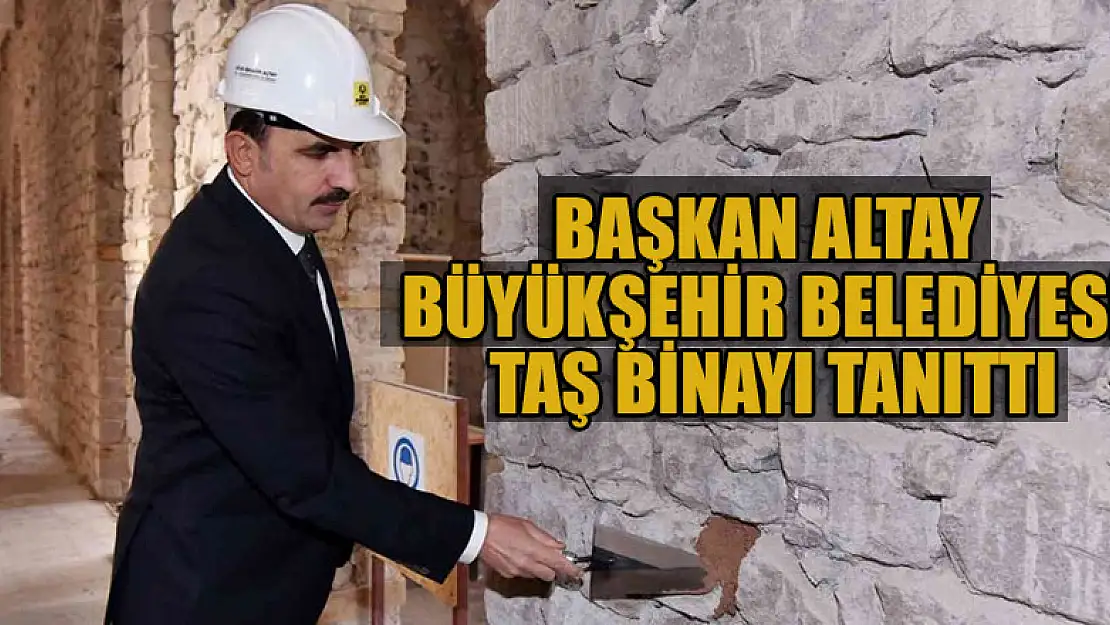 Başkan Altay Büyükşehir Belediyesi Taş Binayı tanıttı