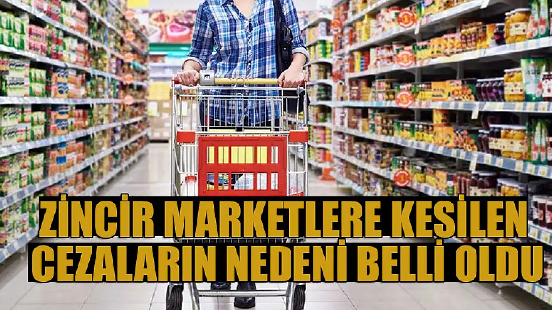 Zincir marketlere kesilen cezaların nedeni belli oldu