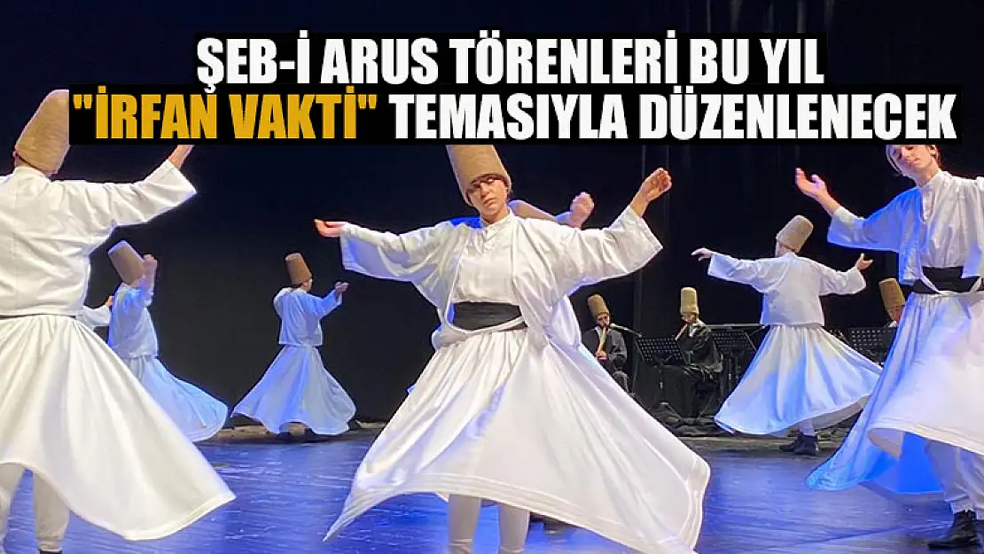 Şeb-i Arus törenleri bu yıl 'İrfan Vakti' temasıyla düzenlenecek