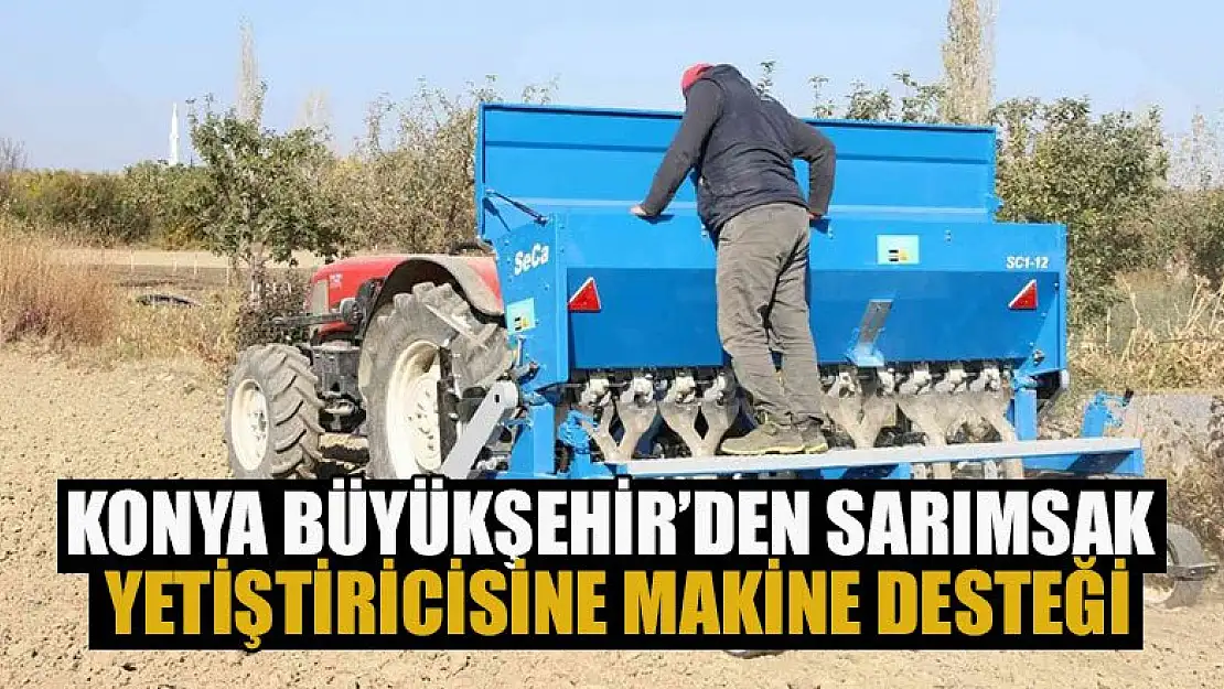 Konya Büyükşehir'den sarımsak yetiştiricisine makine desteği