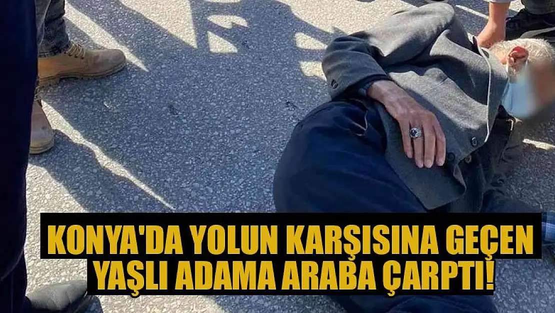 Konya'da yolun karşısına geçen yaşlı adama araba çarptı