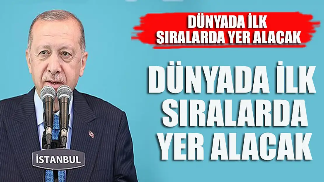 Cumhurbaşkanı Erdoğan tarih vererek duyurdu: Dünyada ilk sıralarda yer alacak