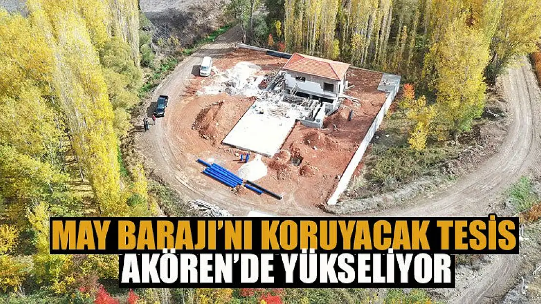 May Barajı'nı Koruyacak Tesis Akören'de Yükseliyor