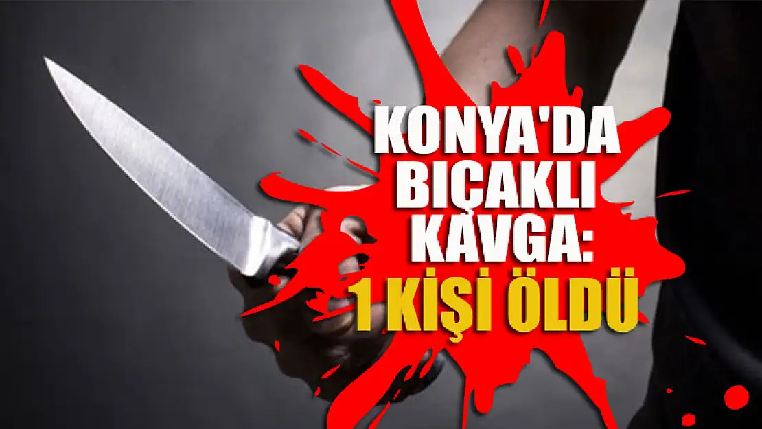 Konya'da bıçaklı kavgada bir kişi hayatını kaybetti