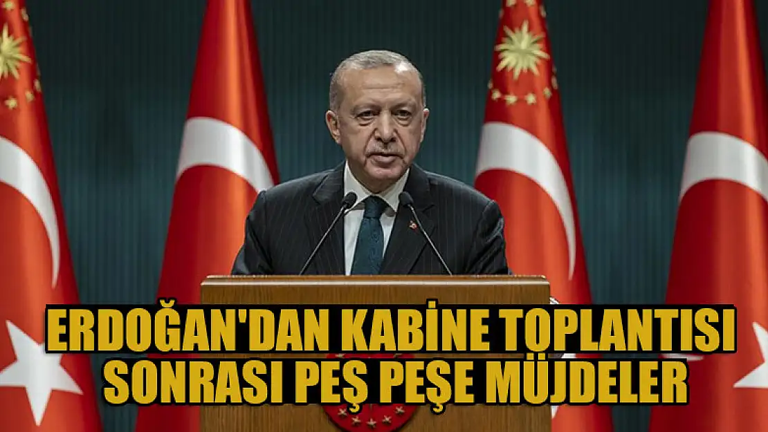 Erdoğan'dan Kabine toplantısı sonrası peş peşe müjdeler