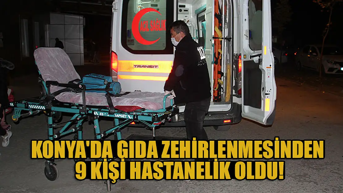 Konya'da gıda zehirlenmesinden  9 kişi hastanelik oldu