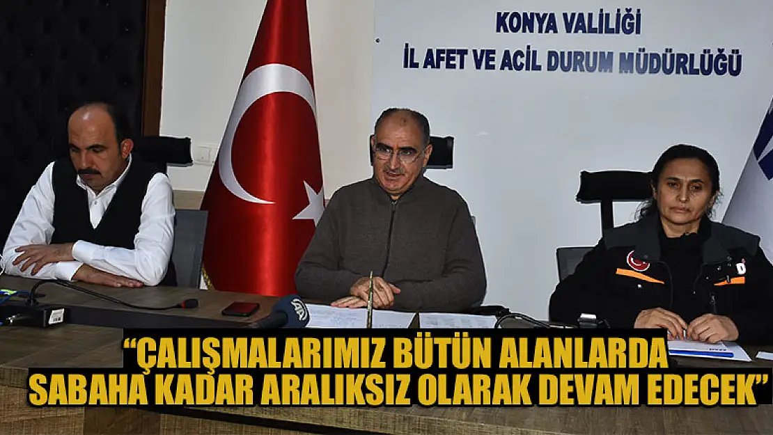 Konya Valisi Özkan: Çalışmalarımız bütün alanlarda sabaha kadar aralıksız olarak devam edecek