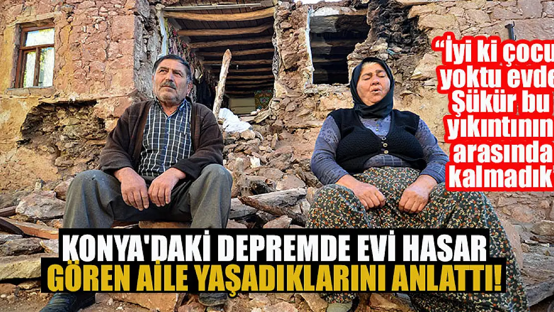 Konya'daki depremde evi hasar gören aile yaşadıklarını anlattı