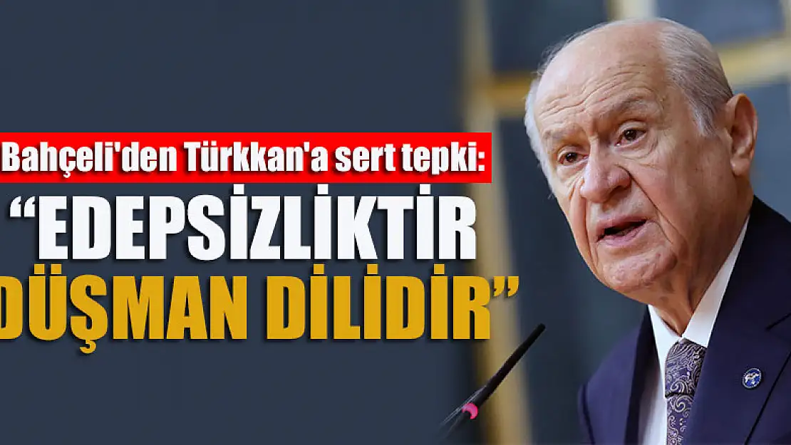 Bahçeli'den Türkkan'a sert tepki: Edepsizliktir, düşman dilidir