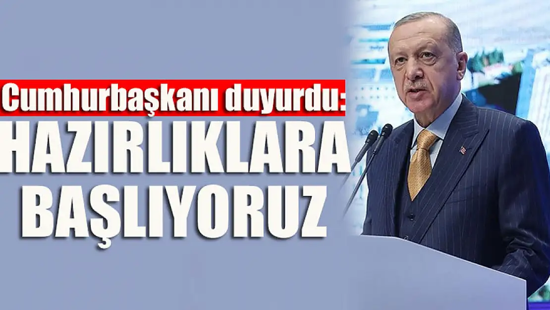 Cumhurbaşkanı duyurdu: Hazırlıklara başlıyoruz