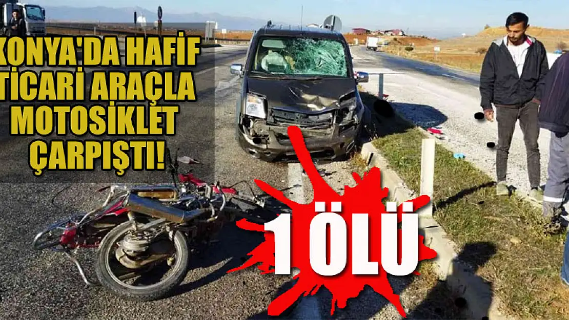 Konya'da hafif ticari araçla motosiklet çarpıştı: 1 ölü