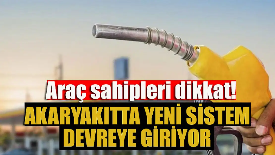 Araç sahipleri dikkat! Akaryakıtta yeni sistem devreye giriyor