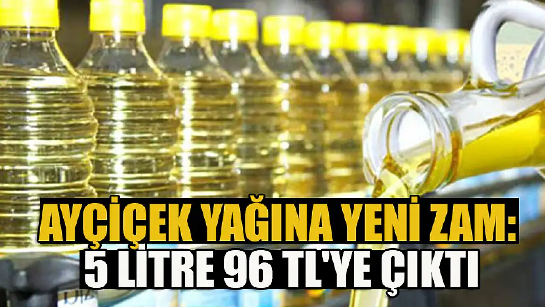 Ayçiçek yağına yeni zam: 5 litre 96 TL'ye çıktı