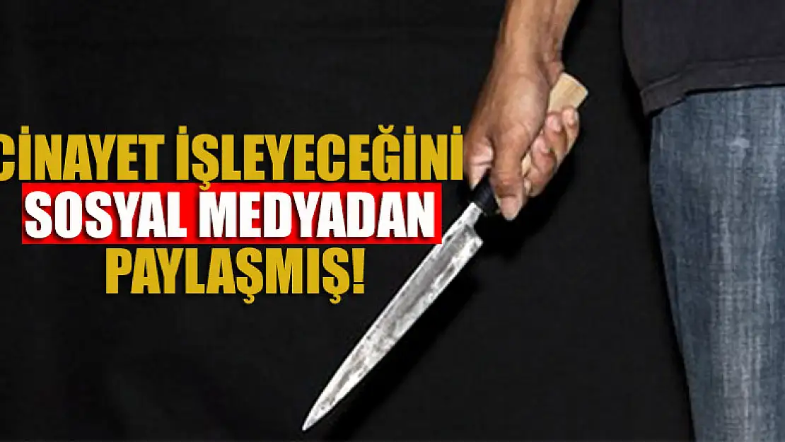 Cinayet işleyeceğini sosyal medyadan paylaşmış!