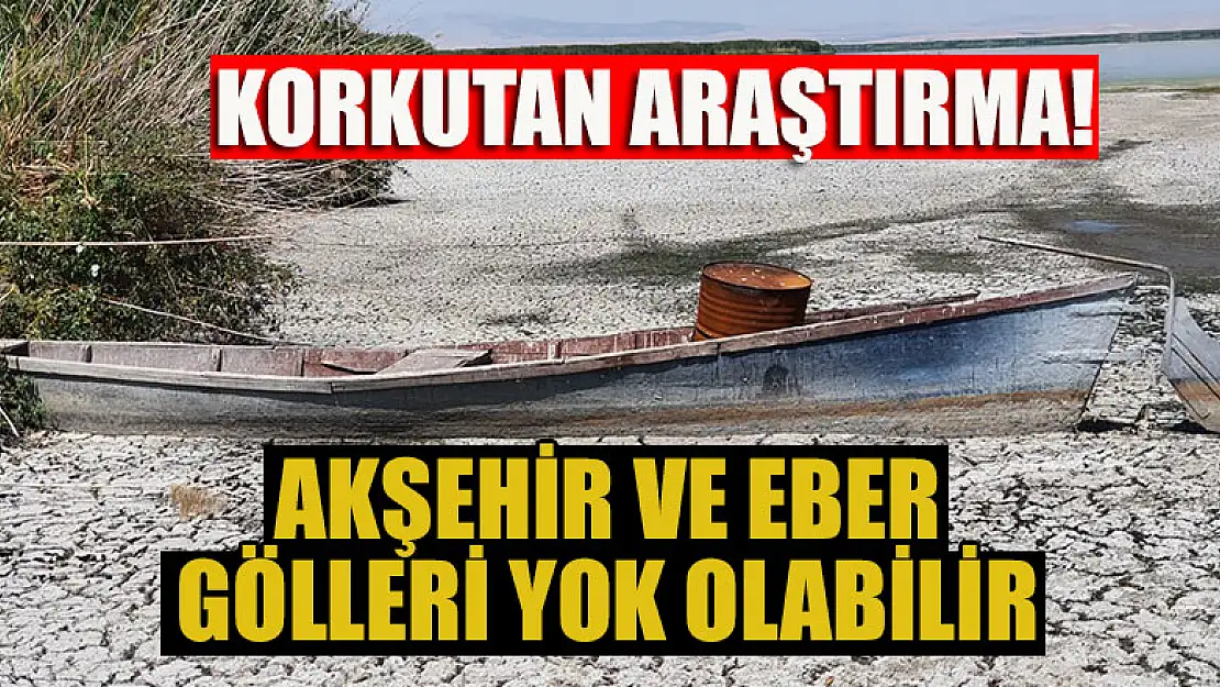 Korkutan araştırma!  Akşehir ve Eber gölleri yok olabilir