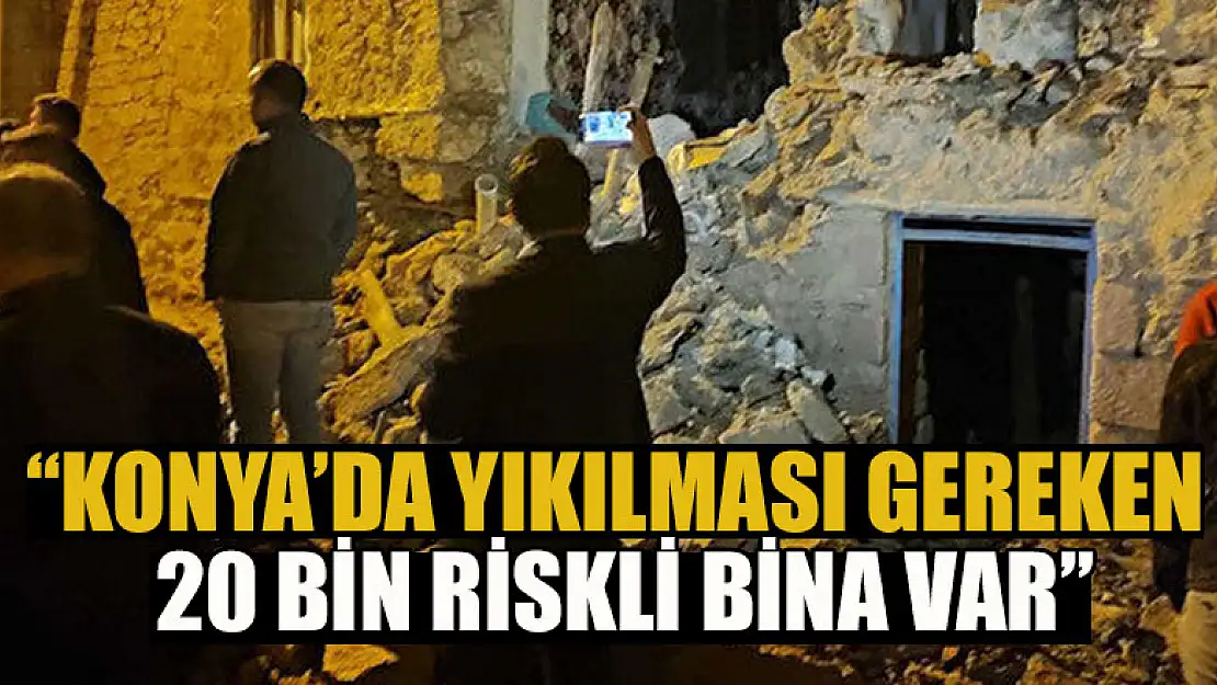 Konya'da yıkılması gereken 20 bin riskli bina var'