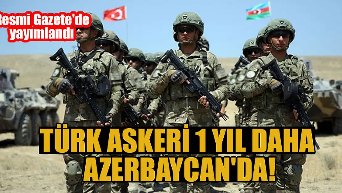 Türk askeri 1 yıl daha Azerbaycan'da! Resmi Gazete'de yayımlandı