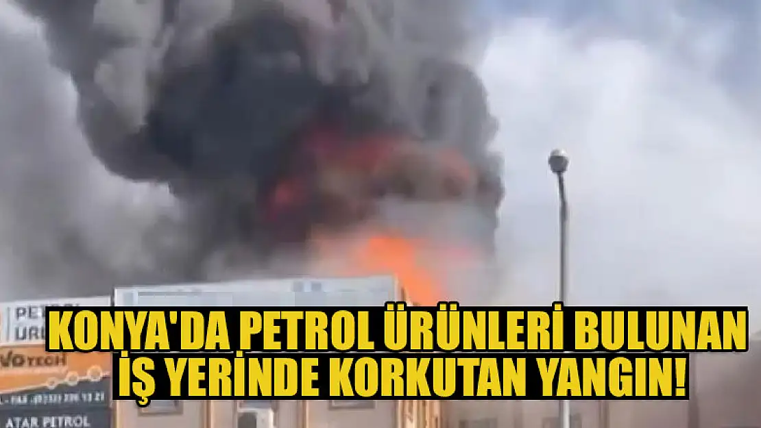 Konya'da petrol ürünleri bulunan iş yerinde korkutan yangın