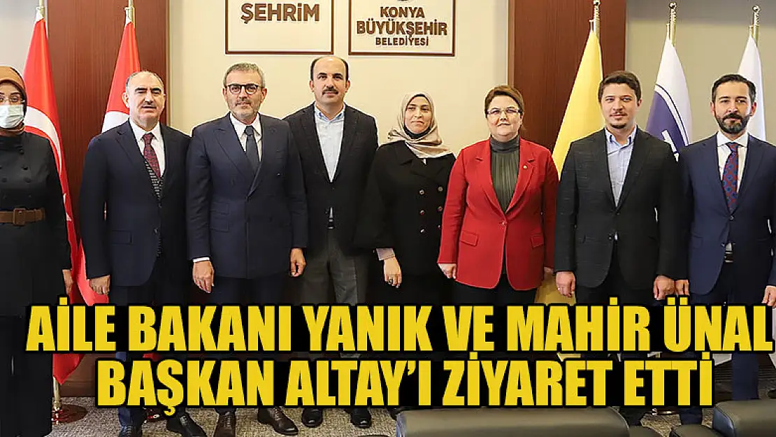 Aile Bakanı Yanık ve Mahir Ünal Başkan Altay'ı Ziyaret Etti