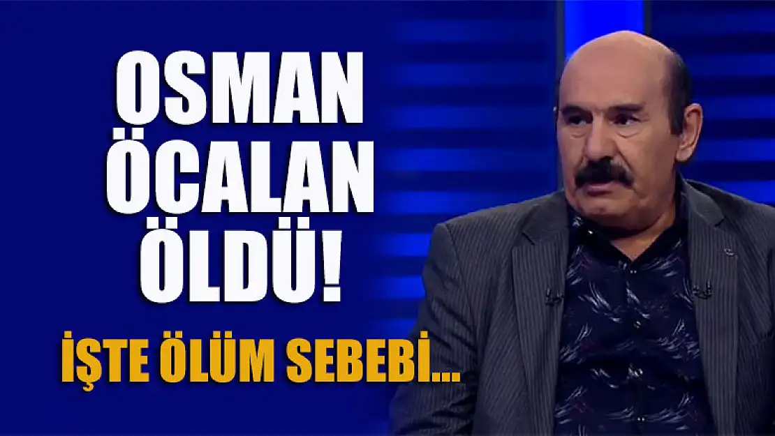 Osman Öcalan öldü! Ölüm sebebi belli oldu