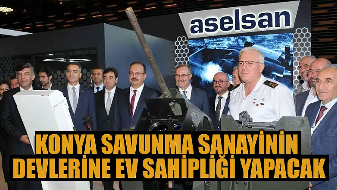 Konya, savunma sanayinin devlerine ev sahipliği yapacak