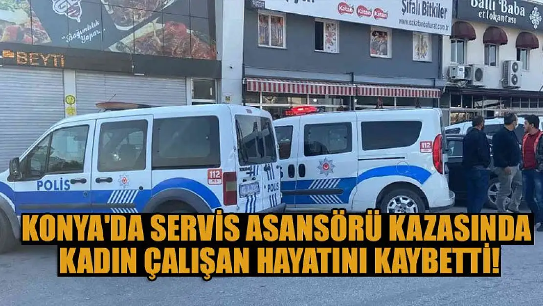 Konya'da restorandaki servis asansörü kazasında kadın çalışan hayatını kaybetti