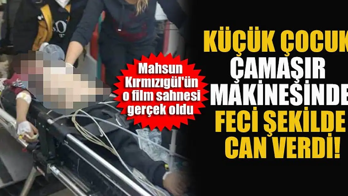 Mahsun Kırmızıgül'ün filmi gerçek oldu! Küçük çocuk çamaşır makinesinde hayatını kaybetti