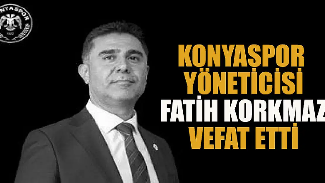 Konyaspor yöneticisi Fatih Korkmaz vefat etti