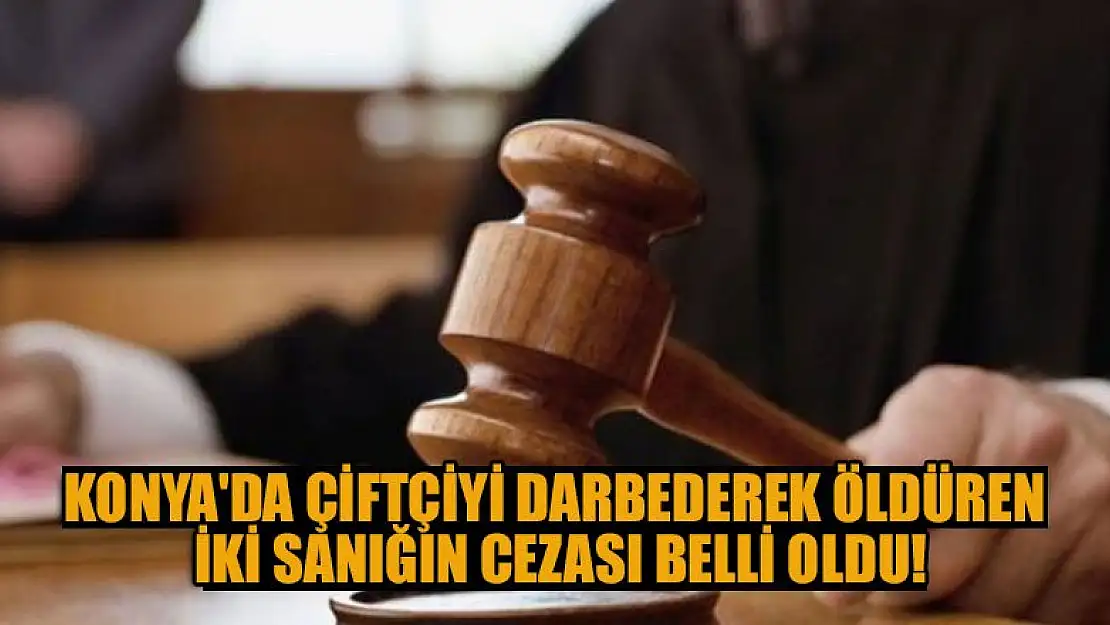 Konya'da çiftçiyi darbederek öldüren iki sanığın cezası belli oldu