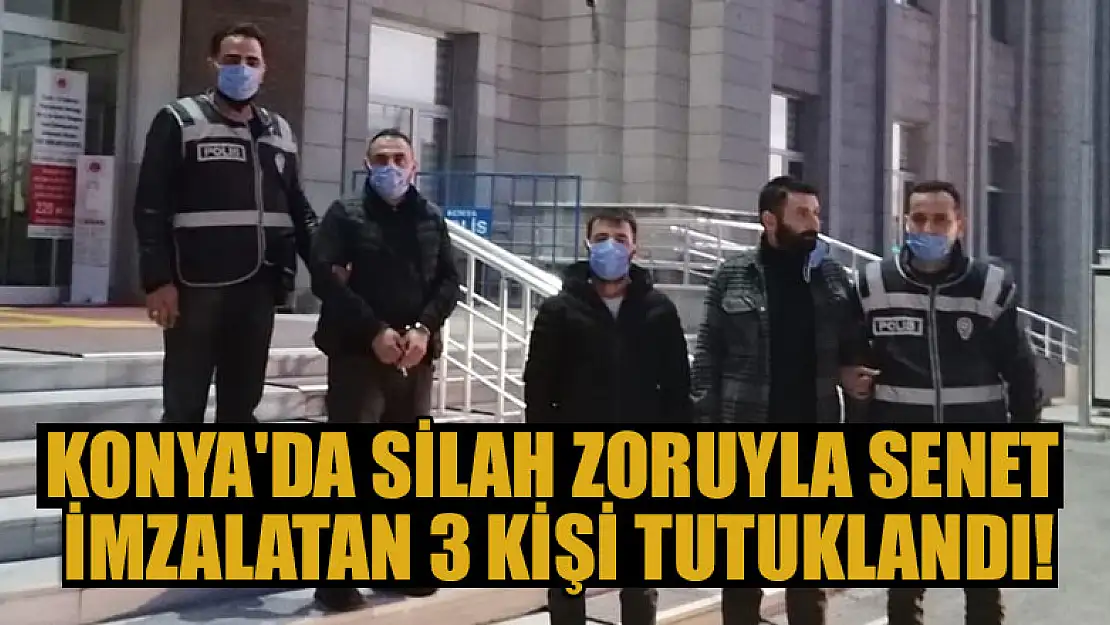 Konya'da silah zoruyla senet imzalatan 3 kişi tutuklandı