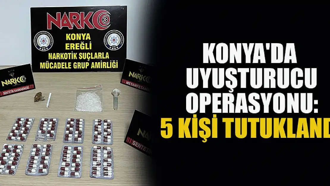 Konya'da uyuşturucu operasyonu: 5 kişi tutuklandı