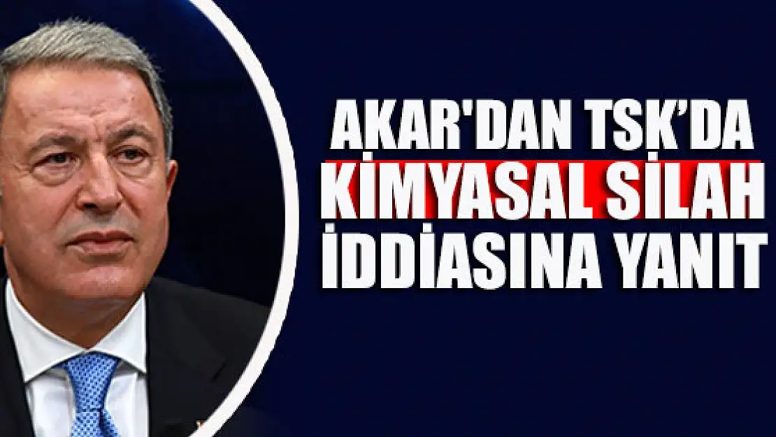 Bakan Akar'dan TSK'da kimyasal silah bulunduğu iddiasına yanıt