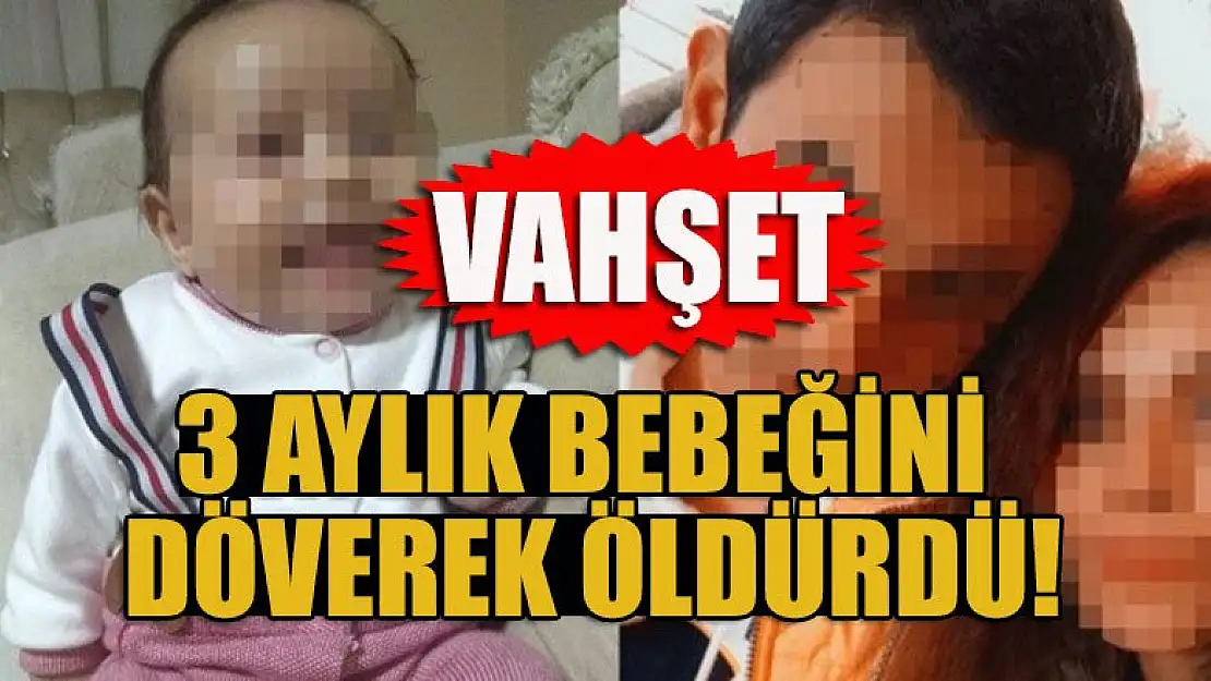 Vahşet! 3 aylık bebeğini döverek öldürdü