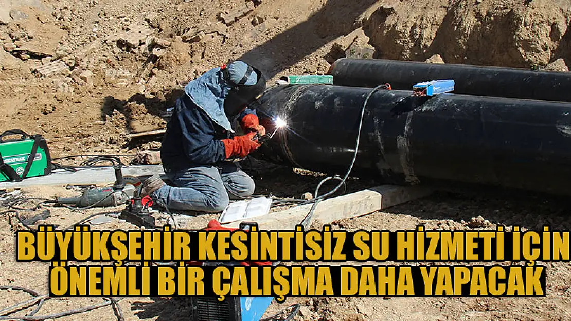 Büyükşehir kesintisiz su hizmeti için önemli bir çalışma daha yapacak