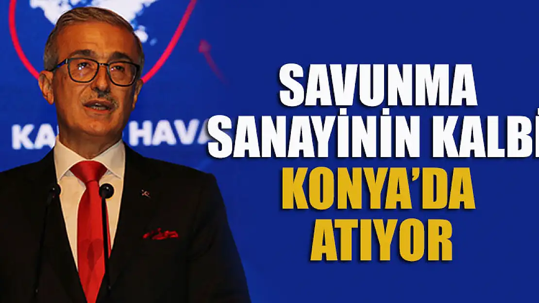 Savunma Sanayinin kalbi Konya'da atıyor