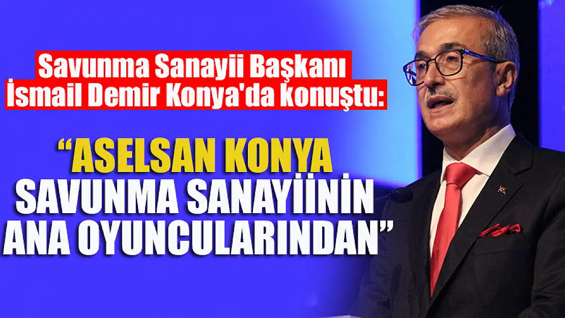 Savunma Sanayii Başkanı İsmail Demir, ASELSAN Konya'da konuştu