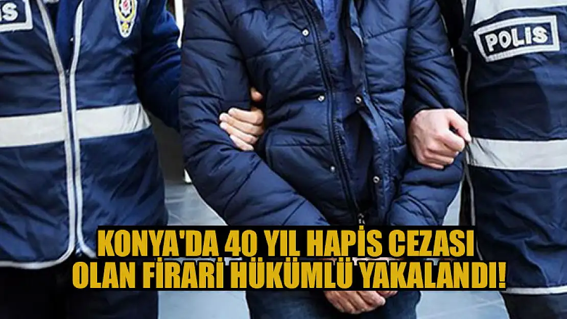 Konya'da 40 yıl kesinleşmiş hapis cezası olan firari hükümlü yakalandı