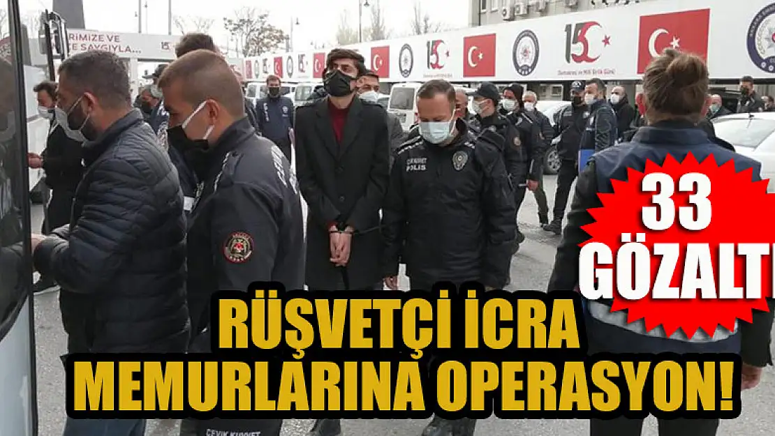 Rüşvetçi icra memurlarına operasyon: 33 gözaltı