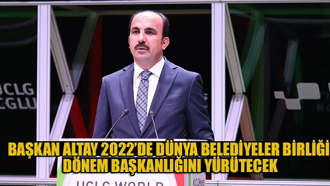 Başkan Altay 2022'de Dünya Belediyeler Birliği Dönem Başkanlığını Yürütecek