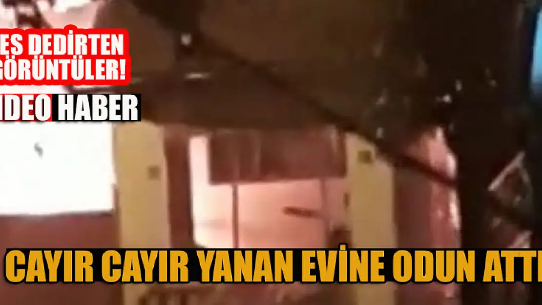 Pes dedirten görüntüler! Cayır cayır yanan evine odun attı