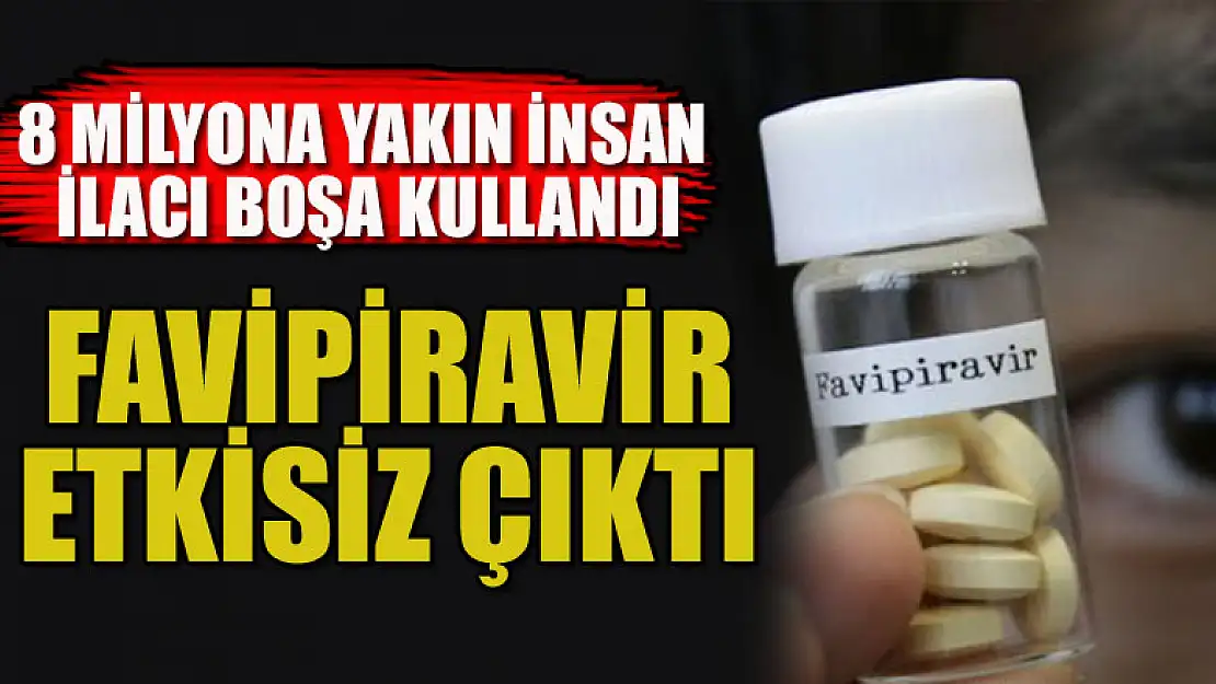 Favipiravir etkisiz çıktı: 8 milyona yakın insan ilacı boşa kullandı