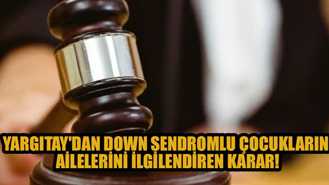 Yargıtay'dan down sendromlu çocukların ailelerini yakından ilgilendiren karar