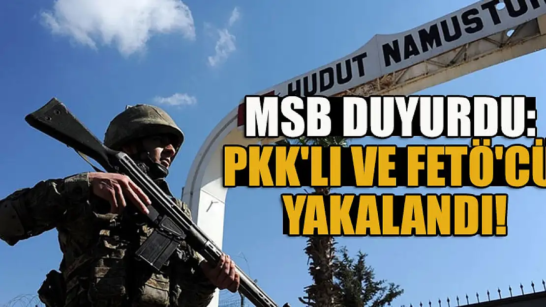 MSB duyurdu: PKK'lı ve FETÖ'cü yakalandı!