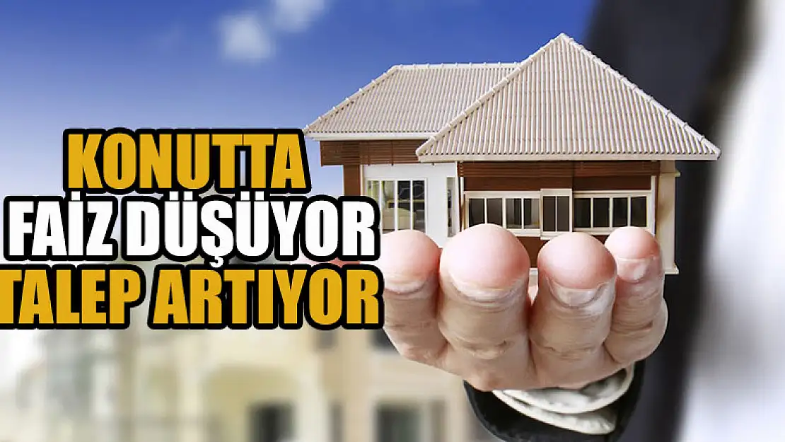 Konutta faiz düşüyor, talep artıyor