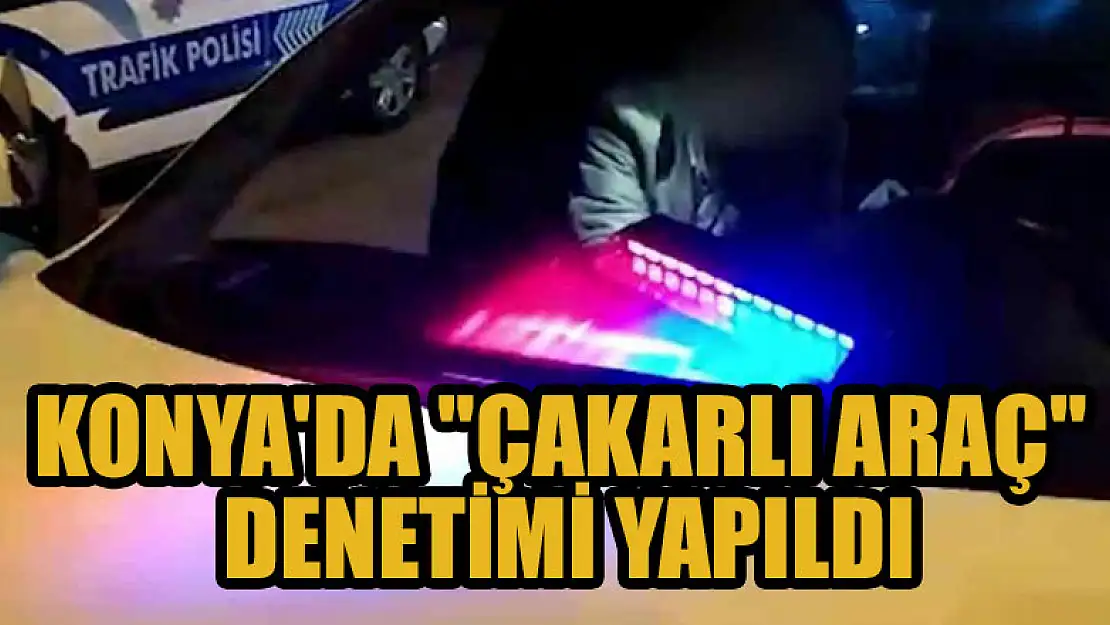 Konya'da 'çakarlı araç' denetimi yapıldı