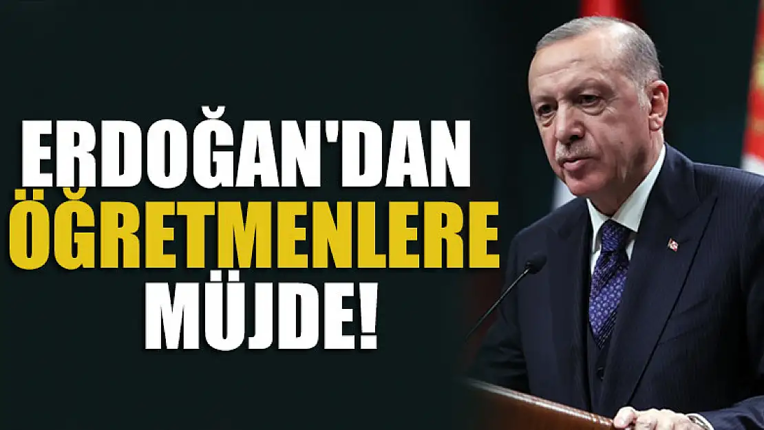 Cumhurbaşkanı Erdoğan'dan öğretmenelere müjde!