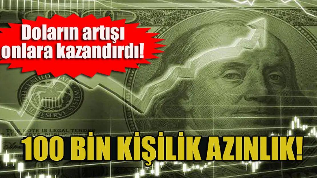 Doların artışı onlara kazandırdı! 100 bin kişilik azınlık